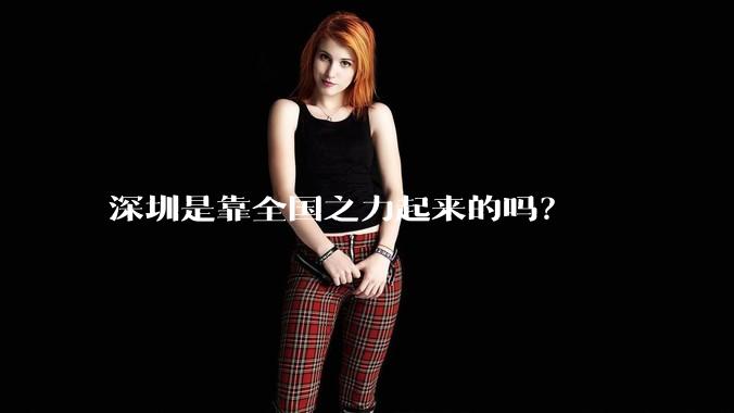 深圳是靠全国之力起来的吗？