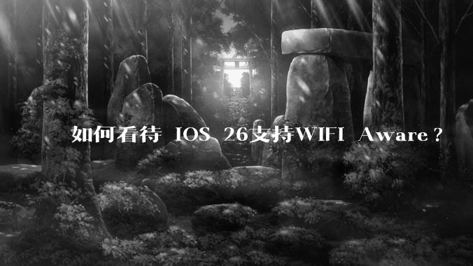 如何看待 iOS 26支持WiFi Aware?